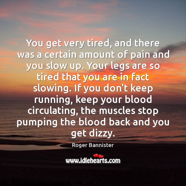 You get very tired, and there was a certain amount of pain Roger Bannister Picture Quote