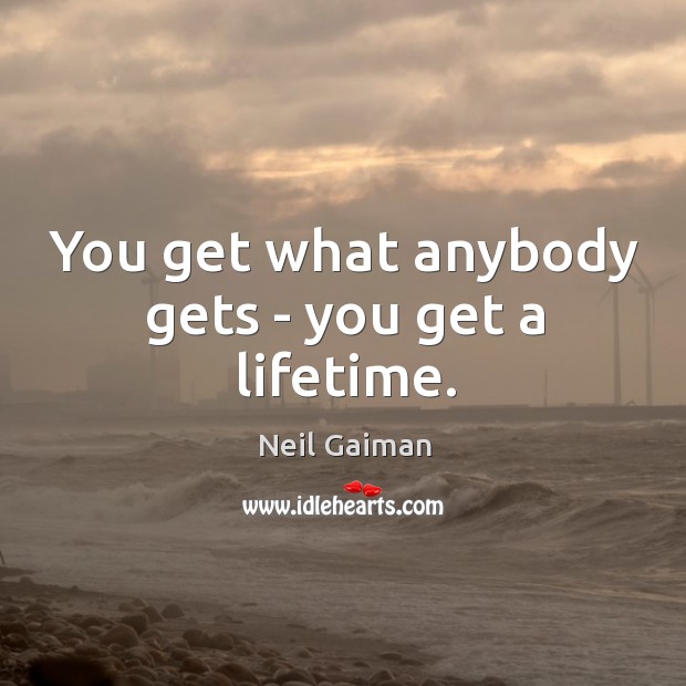 You get what anybody gets – you get a lifetime. Image
