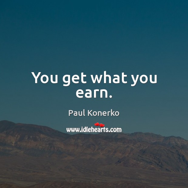 You get what you earn. Paul Konerko Picture Quote