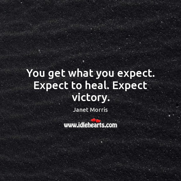 You get what you expect. Expect to heal. Expect victory. Heal Quotes Image