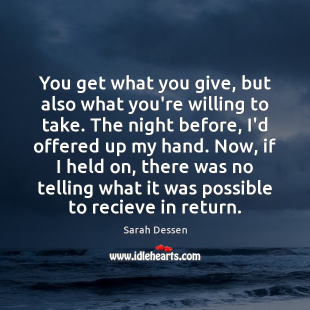 You get what you give, but also what you’re willing to take. Sarah Dessen Picture Quote
