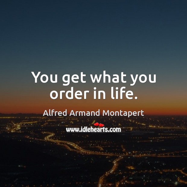 You get what you order in life. Alfred Armand Montapert Picture Quote
