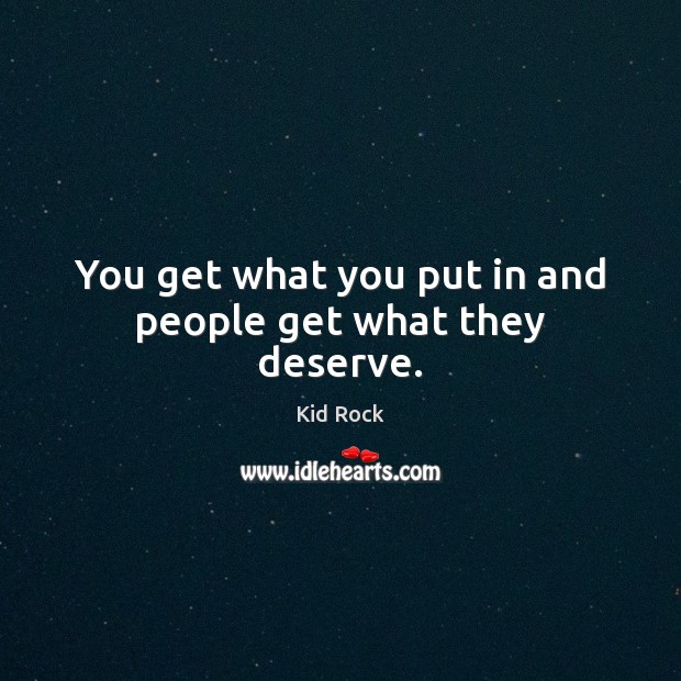 You get what you put in and people get what they deserve. Kid Rock Picture Quote
