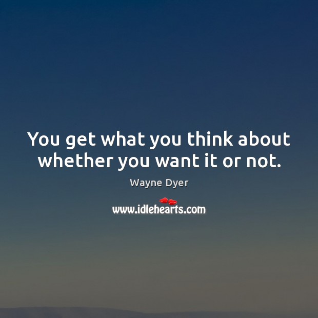 You get what you think about whether you want it or not. Wayne Dyer Picture Quote