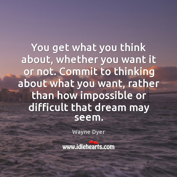 You get what you think about, whether you want it or not. Wayne Dyer Picture Quote