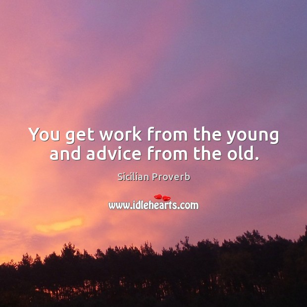 You get work from the young and advice from the old. Sicilian Proverbs Image