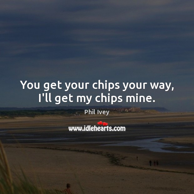 You get your chips your way, I’ll get my chips mine. Image
