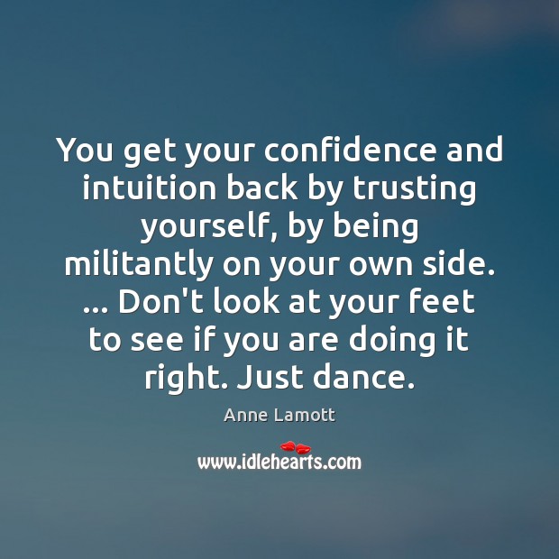You get your confidence and intuition back by trusting yourself, by being Anne Lamott Picture Quote