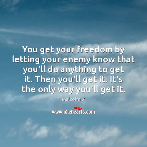 You get your freedom by letting your enemy know that you’ll do Malcolm X Picture Quote