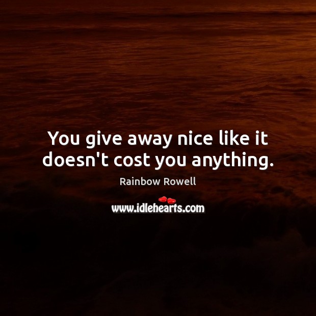 You give away nice like it doesn’t cost you anything. Rainbow Rowell Picture Quote