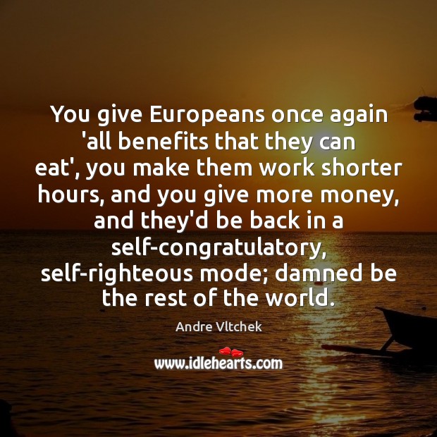 You give Europeans once again ‘all benefits that they can eat’, you 