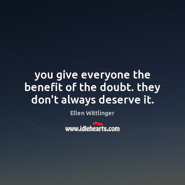 You give everyone the benefit of the doubt. they don’t always deserve it. Ellen Wittlinger Picture Quote