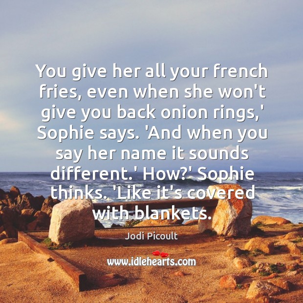 You give her all your french fries, even when she won’t give Jodi Picoult Picture Quote