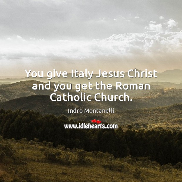 You give Italy Jesus Christ and you get the Roman Catholic Church. Indro Montanelli Picture Quote