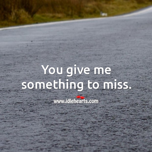 You give me something to miss. Image
