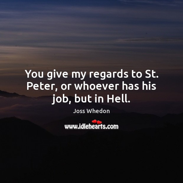You give my regards to St. Peter, or whoever has his job, but in Hell. Joss Whedon Picture Quote