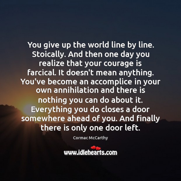 You give up the world line by line. Stoically. And then one Cormac McCarthy Picture Quote
