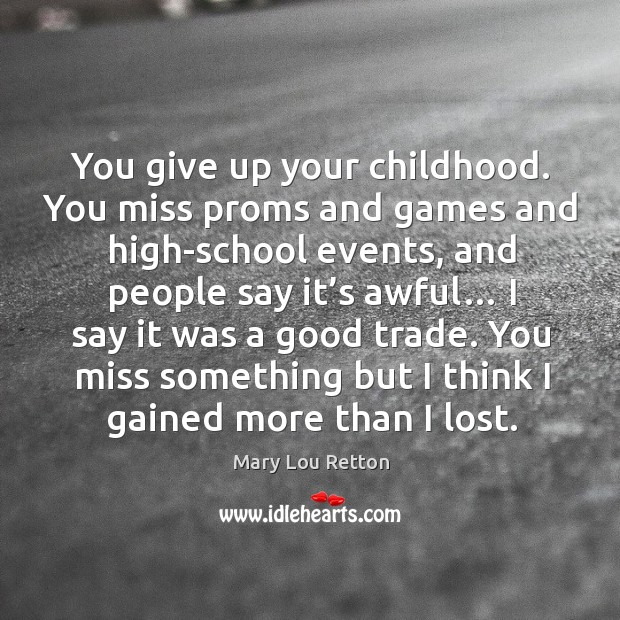 You give up your childhood. You miss proms and games and high-school events Mary Lou Retton Picture Quote