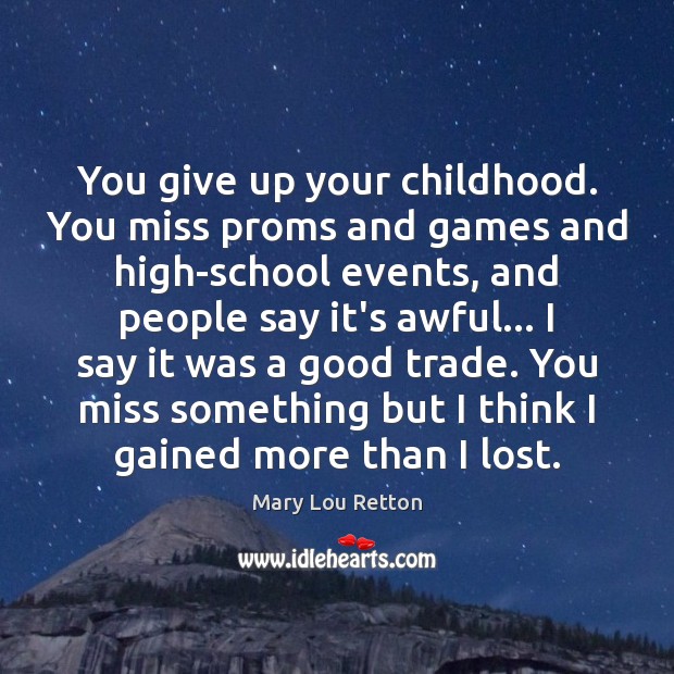 You give up your childhood. You miss proms and games and high-school Mary Lou Retton Picture Quote