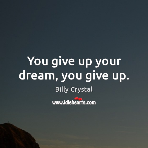 You give up your dream, you give up. Billy Crystal Picture Quote
