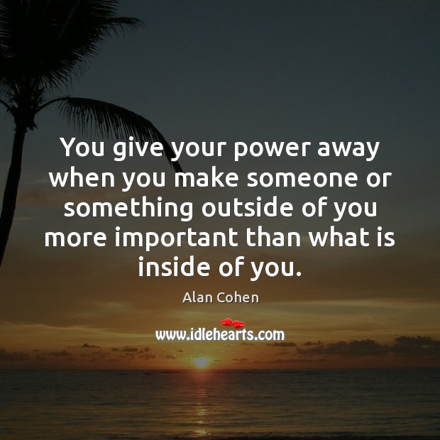 You give your power away when you make someone or something outside Alan Cohen Picture Quote