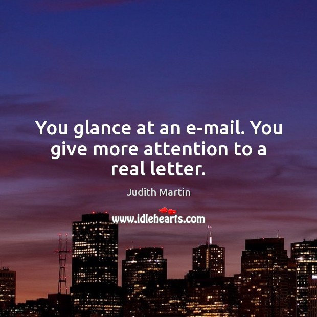 You glance at an e-mail. You give more attention to a real letter. Judith Martin Picture Quote