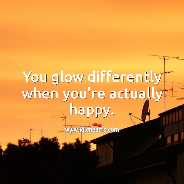 You glow differently when you’re actually happy. Happiness Quotes Image