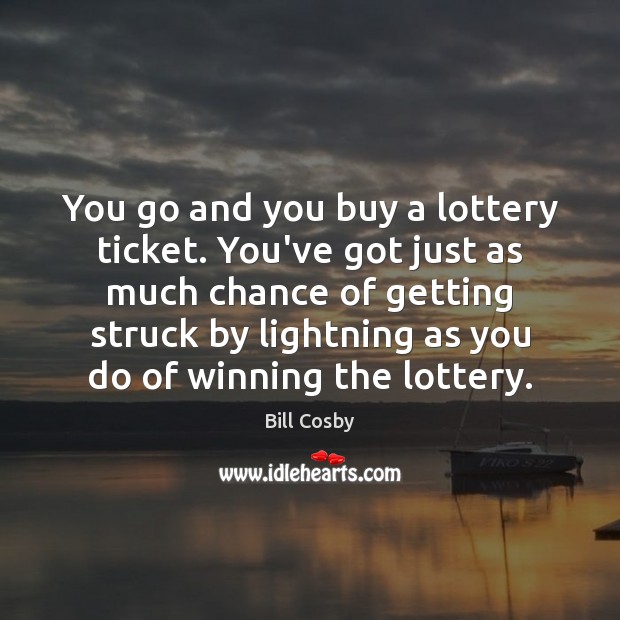 You go and you buy a lottery ticket. You’ve got just as Image