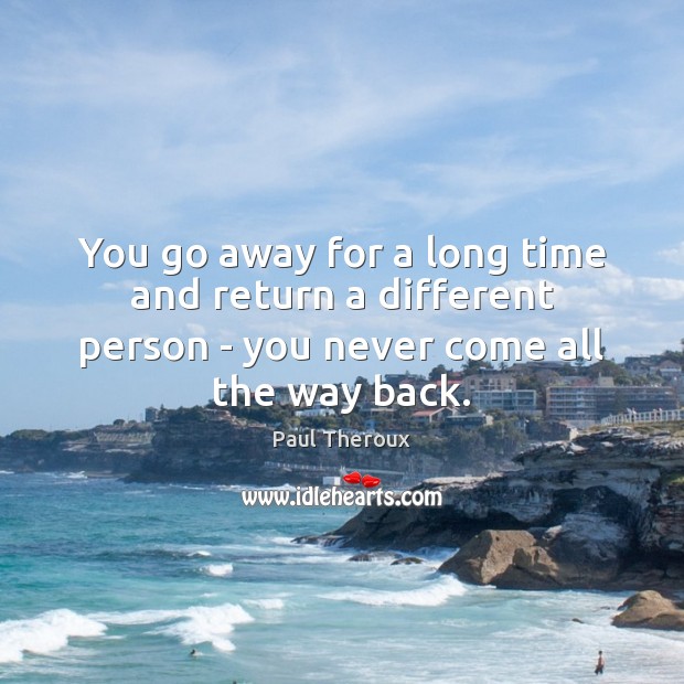You go away for a long time and return a different person Image