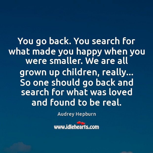 You go back. You search for what made you happy when you Audrey Hepburn Picture Quote
