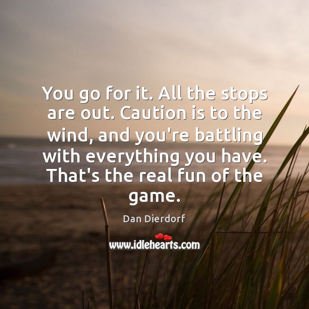 You go for it. All the stops are out. Caution is to Dan Dierdorf Picture Quote