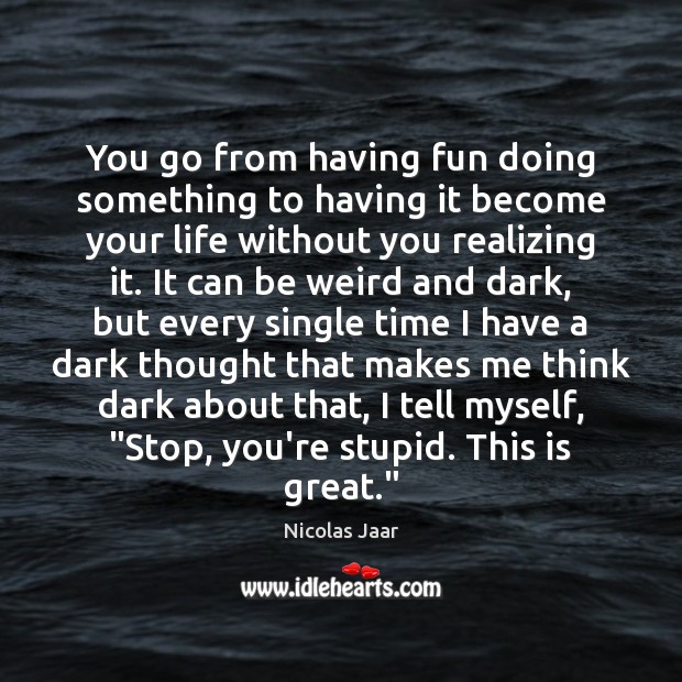 You go from having fun doing something to having it become your Image