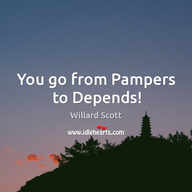 You go from pampers to depends! Image