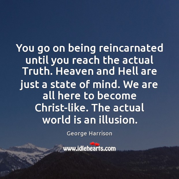 You go on being reincarnated until you reach the actual Truth. Heaven George Harrison Picture Quote
