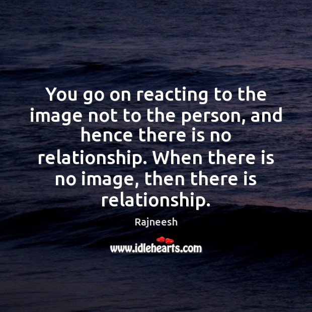 You go on reacting to the image not to the person, and Rajneesh Picture Quote