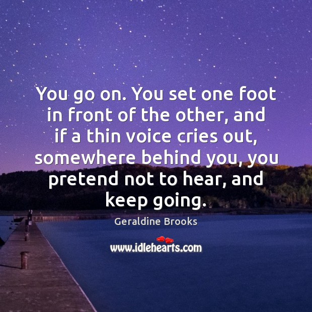 You go on. You set one foot in front of the other, Geraldine Brooks Picture Quote