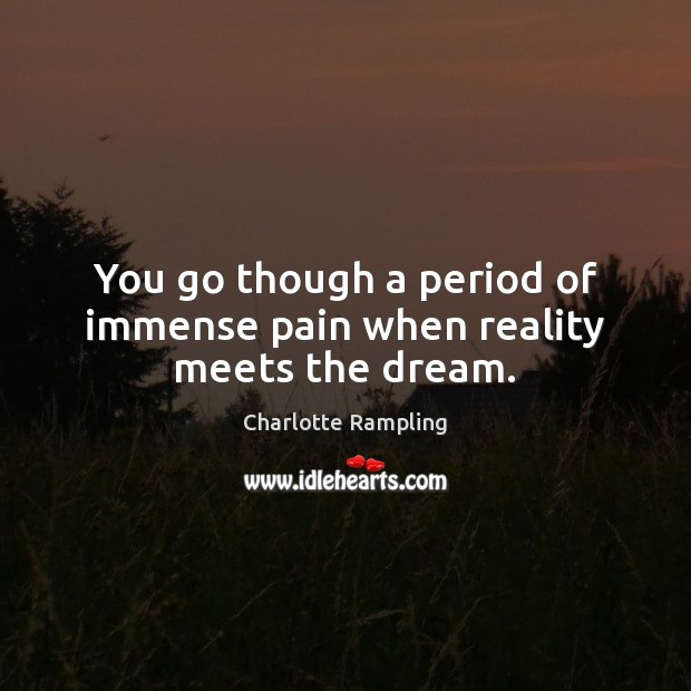 You go though a period of immense pain when reality meets the dream. Charlotte Rampling Picture Quote