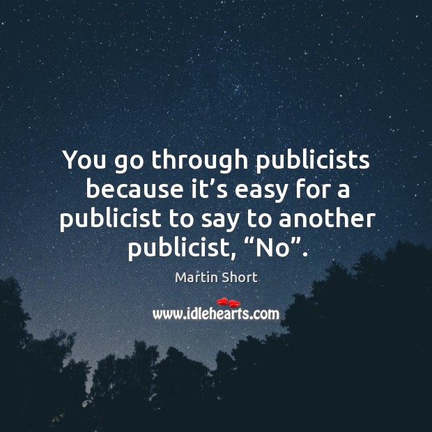 You go through publicists because it’s easy for a publicist to say to another publicist, “no”. Martin Short Picture Quote