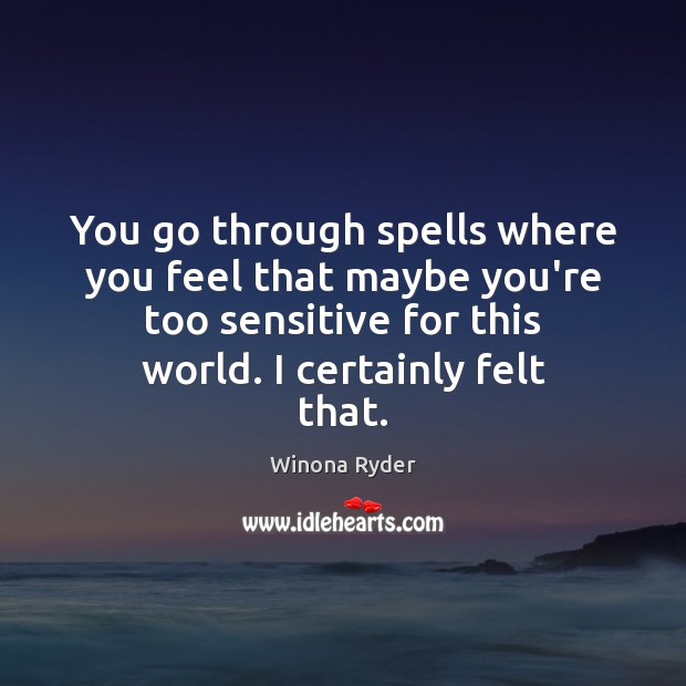 You go through spells where you feel that maybe you’re too sensitive Winona Ryder Picture Quote