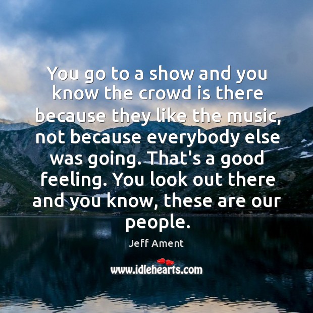 You go to a show and you know the crowd is there Jeff Ament Picture Quote