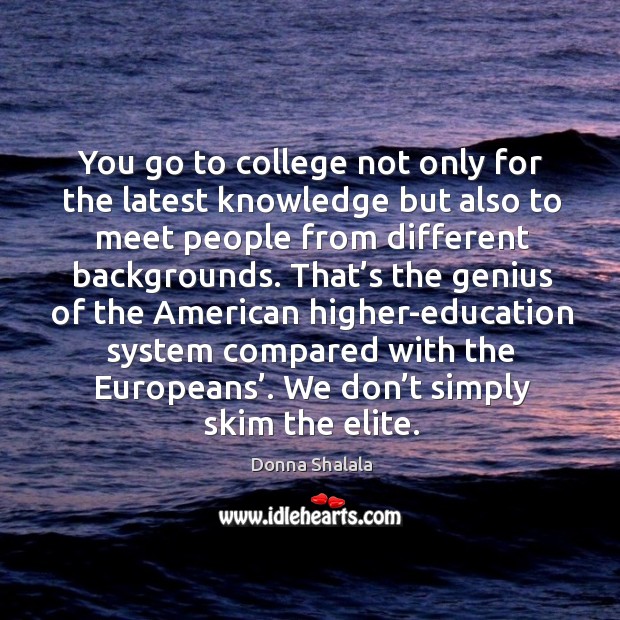 You go to college not only for the latest knowledge but also to meet people from different backgrounds. Donna Shalala Picture Quote