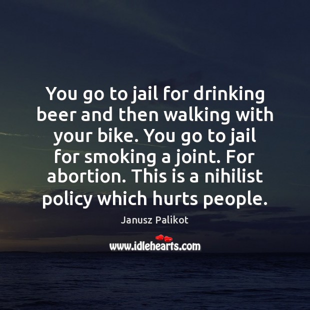 You go to jail for drinking beer and then walking with your Janusz Palikot Picture Quote