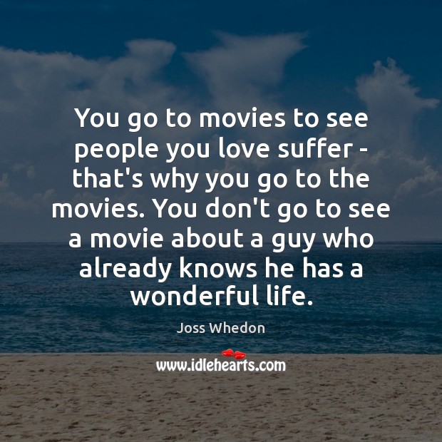 You go to movies to see people you love suffer – that’s Joss Whedon Picture Quote