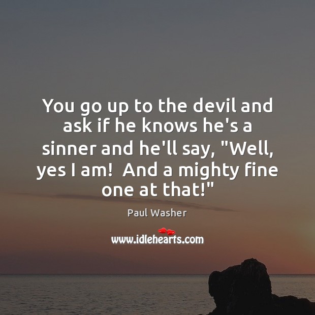 You go up to the devil and ask if he knows he’s Paul Washer Picture Quote