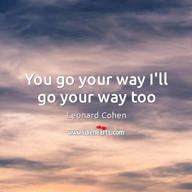 You go your way I’ll go your way too Leonard Cohen Picture Quote