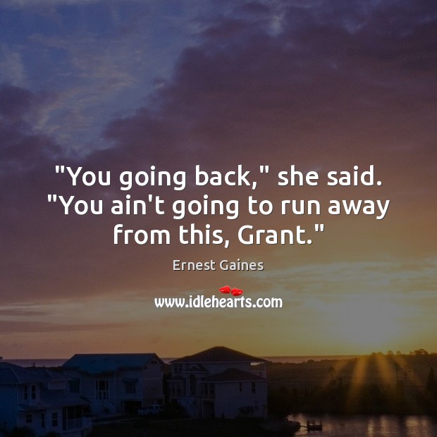 “You going back,” she said. “You ain’t going to run away from this, Grant.” Ernest Gaines Picture Quote