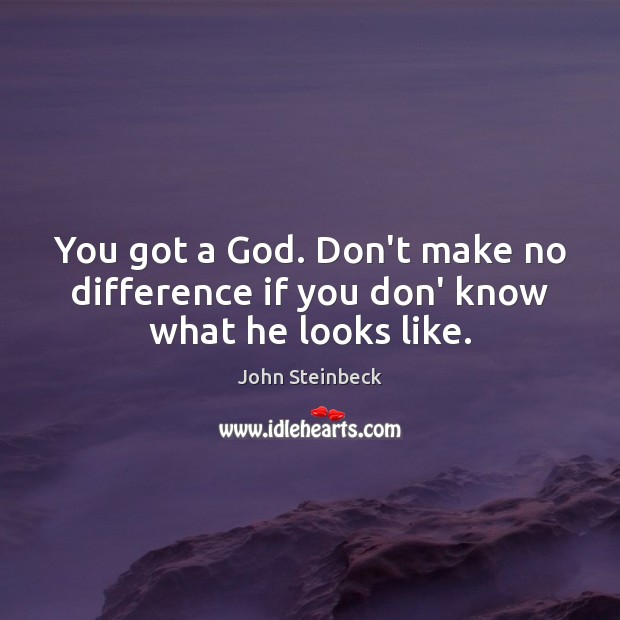 You got a God. Don’t make no difference if you don’ know what he looks like. Image