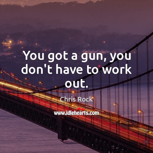 You got a gun, you don’t have to work out. Chris Rock Picture Quote
