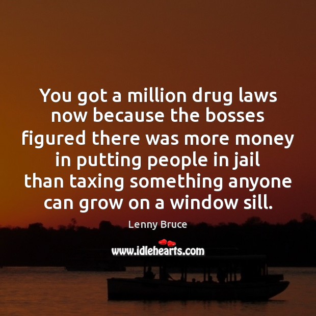 You got a million drug laws now because the bosses figured there Lenny Bruce Picture Quote