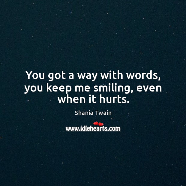 You got a way with words, you keep me smiling, even when it hurts. Image